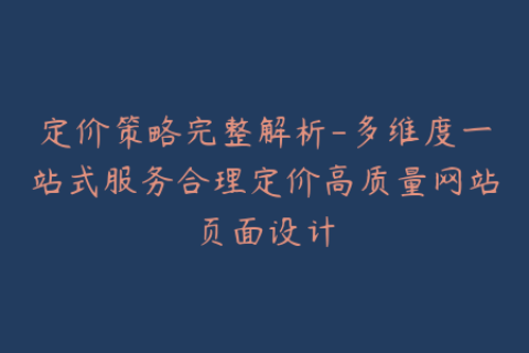 定价策略完整解析-多维度一站式服务合理定价高质量网站页面设计
