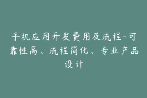 手机应用开发费用及流程-可靠性高、流程简化、专业产品设计