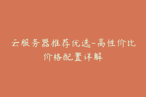 云服务器推荐优选-高性价比价格配置详解