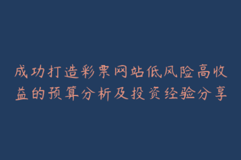 成功打造彩票网站低风险高收益的预算分析及投资经验分享