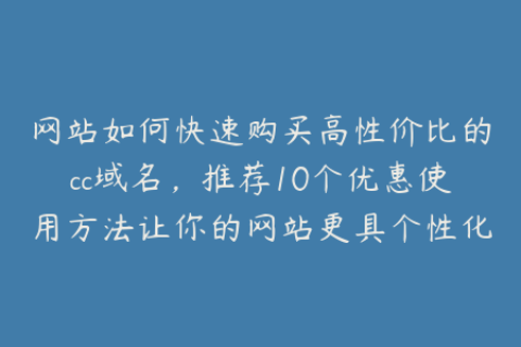 网站如何快速购买高性价比的cc域名，推荐10个优惠使用方法让你的网站更具个性化