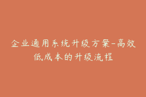 企业通用系统升级方案-高效低成本的升级流程