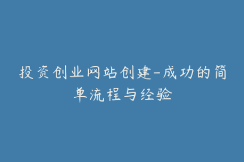 投资创业网站创建-成功的简单流程与经验