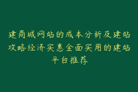 建商城网站的成本分析及建站攻略经济实惠全面实用的建站平台推荐