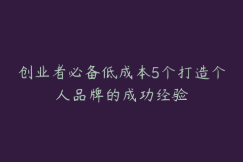 创业者必备低成本5个打造个人品牌的成功经验