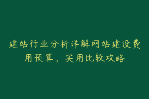 建站行业分析详解网站建设费用预算，实用比较攻略