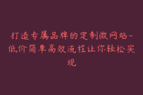 打造专属品牌的定制微网站-低价简单高效流程让你轻松实现