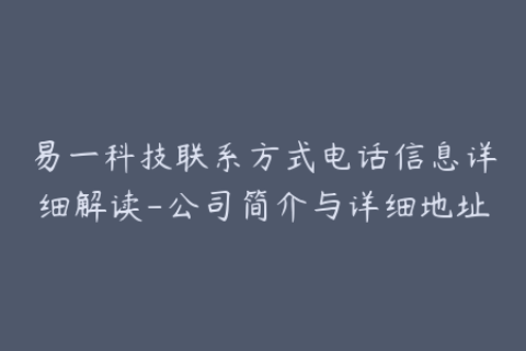 易一科技联系方式电话信息详细解读-公司简介与详细地址