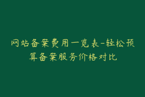 网站备案费用一览表-轻松预算备案服务价格对比