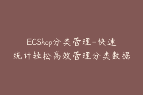 ECShop分类管理-快速统计轻松高效管理分类数据