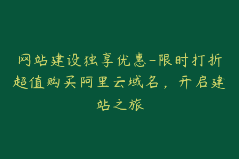 网站建设独享优惠-限时打折超值购买阿里云域名，开启建站之旅