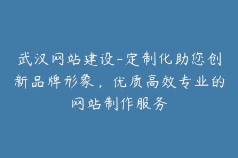武汉网站建设-定制化助您创新品牌形象，优质高效专业的网站制作服务