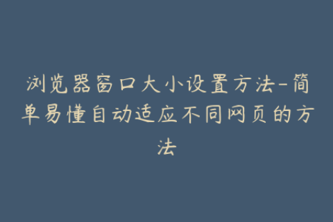 浏览器窗口大小设置方法-简单易懂自动适应不同网页的方法