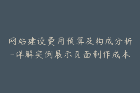 网站建设费用预算及构成分析-详解实例展示页面制作成本