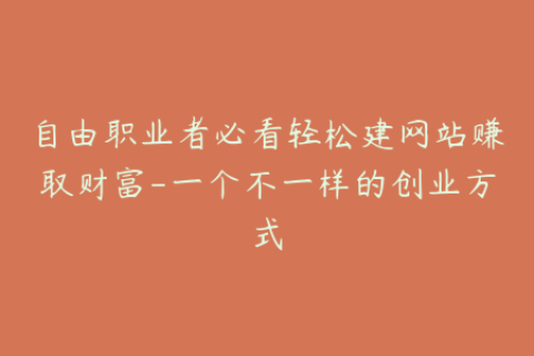 自由职业者必看轻松建网站赚取财富-一个不一样的创业方式