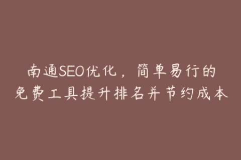 南通SEO优化，简单易行的免费工具提升排名并节约成本