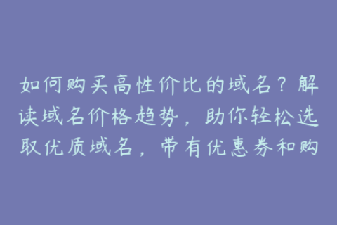 如何购买高性价比的域名？解读域名价格趋势，助你轻松选取优质域名，带有优惠券和购买建议