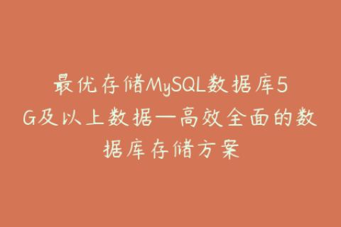 最优存储MySQL数据库5G及以上数据—高效全面的数据库存储方案