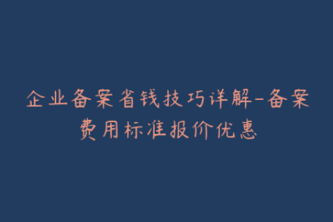 企业备案省钱技巧详解-备案费用标准报价优惠