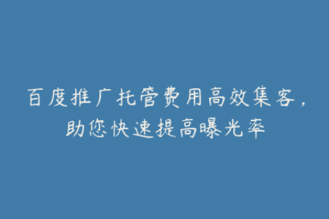 百度推广托管费用高效集客，助您快速提高曝光率