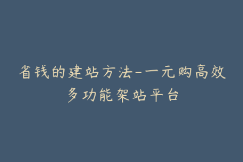省钱的建站方法-一元购高效多功能架站平台