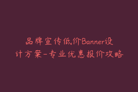 品牌宣传低价Banner设计方案-专业优惠报价攻略