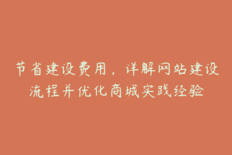 节省建设费用，详解网站建设流程并优化商城实践经验