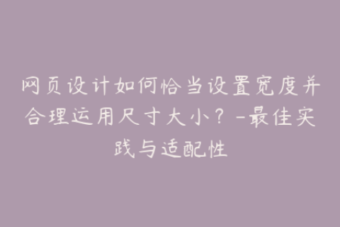 网页设计如何恰当设置宽度并合理运用尺寸大小？-最佳实践与适配性