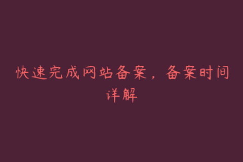 快速完成网站备案，备案时间详解