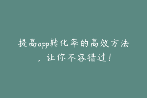 提高app转化率的高效方法，让你不容错过！