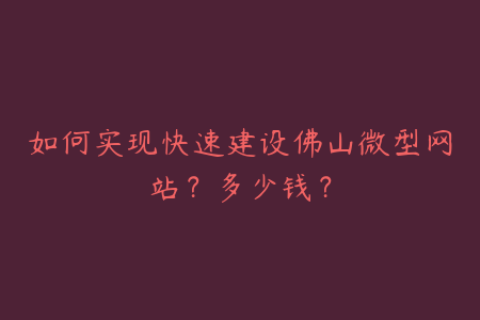 如何实现快速建设佛山微型网站？多少钱？