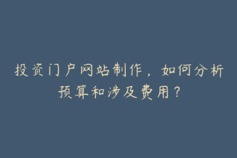 投资门户网站制作，如何分析预算和涉及费用？