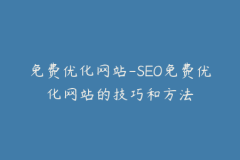 免费优化网站-SEO免费优化网站的技巧和方法