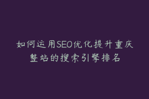 如何运用SEO优化提升重庆整站的搜索引擎排名
