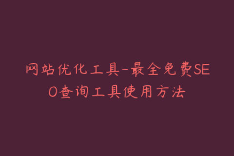网站优化工具-最全免费SEO查询工具使用方法