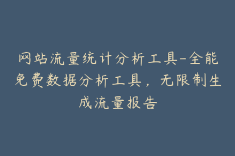 网站流量统计分析工具-全能免费数据分析工具，无限制生成流量报告