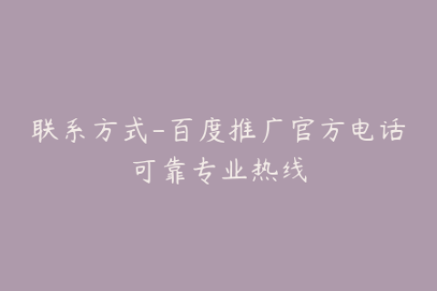 联系方式-百度推广官方电话可靠专业热线