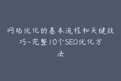 网站优化的基本流程和关键技巧-完整10个SEO优化方法