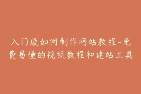 入门级如何制作网站教程-免费易懂的视频教程和建站工具