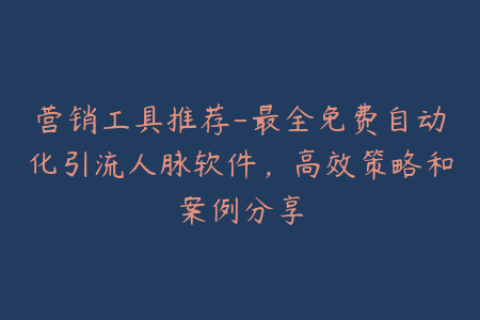 营销工具推荐-最全免费自动化引流人脉软件，高效策略和案例分享
