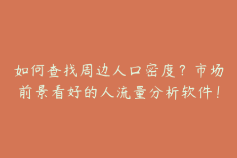 如何查找周边人口密度？市场前景看好的人流量分析软件！