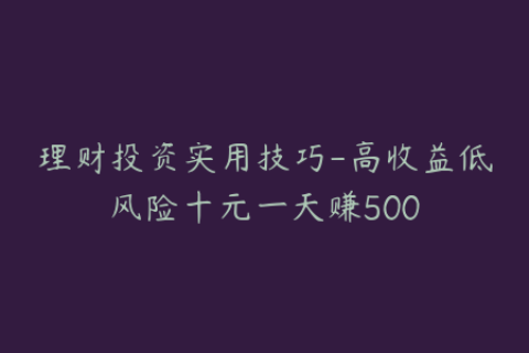 理财投资实用技巧-高收益低风险十元一天赚500