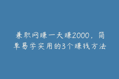 兼职网赚一天赚2000，简单易学实用的3个赚钱方法
