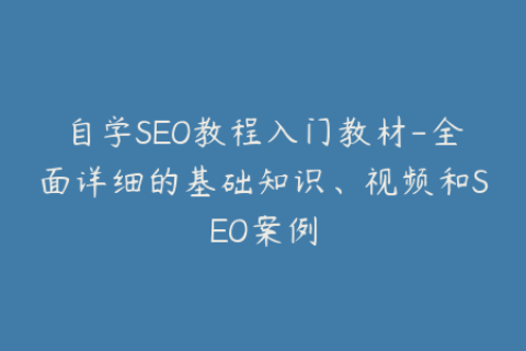 自学SEO教程入门教材-全面详细的基础知识、视频和SEO案例