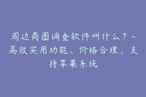 周边商圈调查软件叫什么？-高效实用功能、价格合理，支持苹果系统