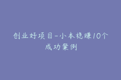 创业好项目-小本稳赚10个成功案例