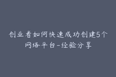 创业者如何快速成功创建5个网络平台-经验分享