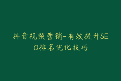抖音视频营销-有效提升SEO排名优化技巧