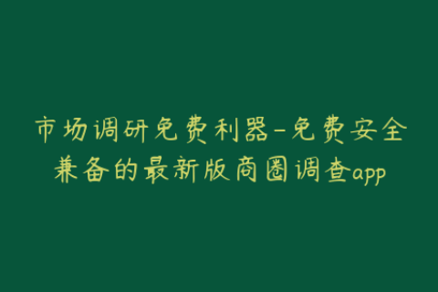 市场调研免费利器-免费安全兼备的最新版商圈调查app