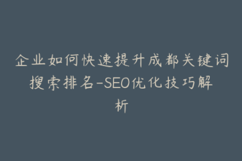 企业如何快速提升成都关键词搜索排名-SEO优化技巧解析
